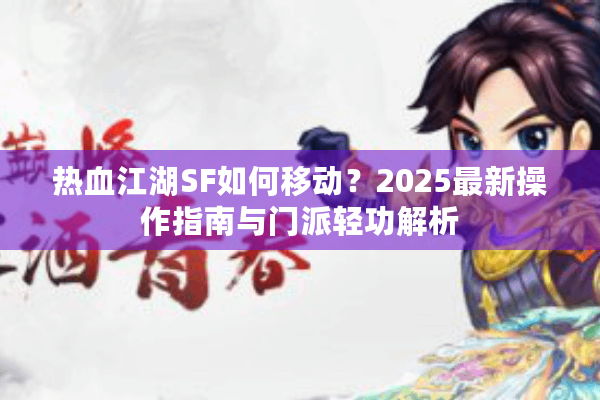 热血江湖SF如何移动？2025最新操作指南与门派轻功解析