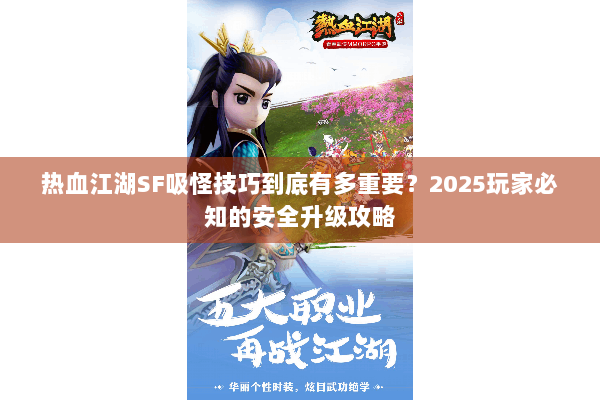 热血江湖SF吸怪技巧到底有多重要？2025玩家必知的安全升级攻略