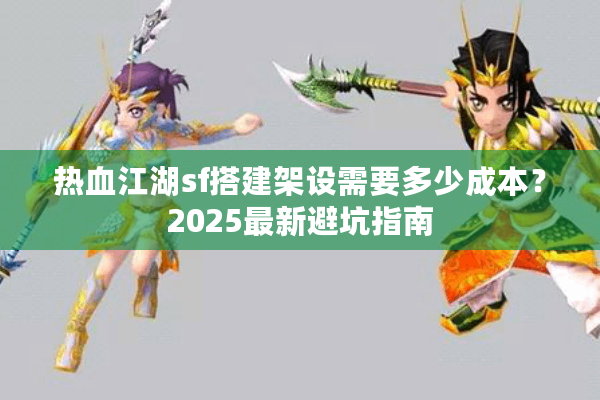热血江湖sf搭建架设需要多少成本？2025最新避坑指南