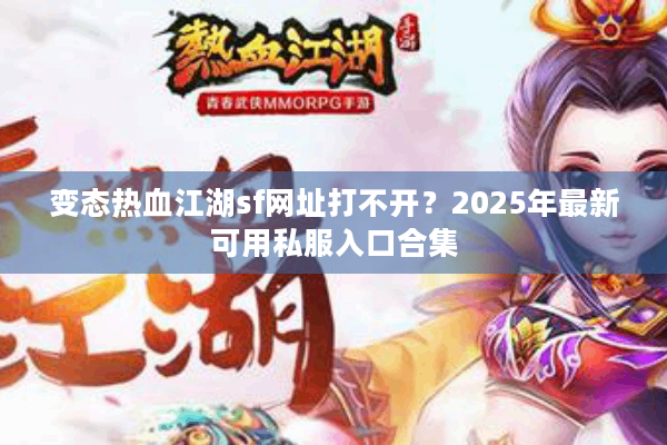 变态热血江湖sf网址打不开？2025年最新可用私服入口合集