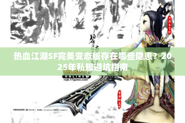 热血江湖SF完美变态版存在哪些隐患？2025年私服避坑指南