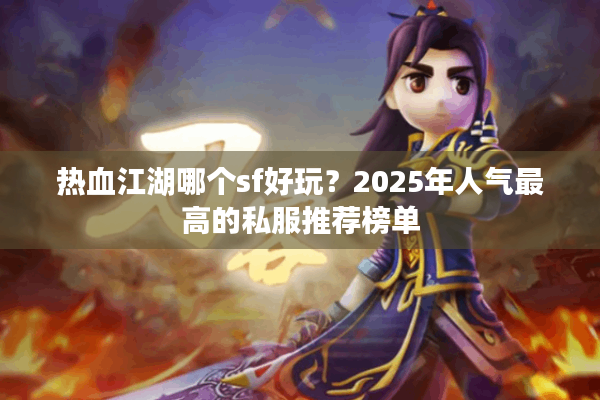 热血江湖哪个sf好玩？2025年人气最高的私服推荐榜单