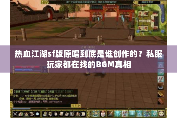 热血江湖sf版原唱到底是谁创作的？私服玩家都在找的BGM真相
