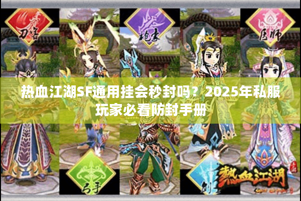 热血江湖SF通用挂会秒封吗？2025年私服玩家必看防封手册