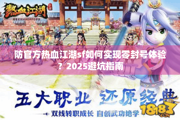防官方热血江湖sf如何实现零封号体验？2025避坑指南