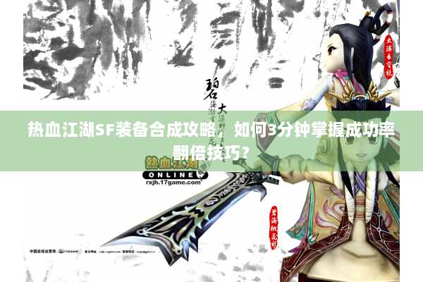 热血江湖SF装备合成攻略，如何3分钟掌握成功率翻倍技巧？