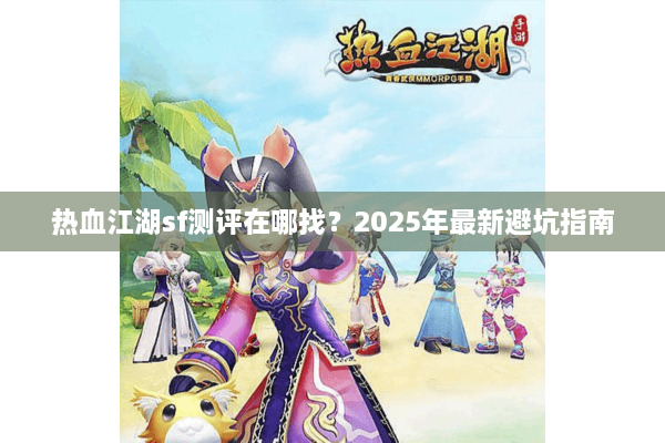 热血江湖sf测评在哪找？2025年最新避坑指南