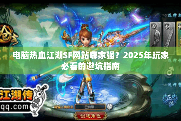 电脑热血江湖SF网站哪家强？2025年玩家必看的避坑指南