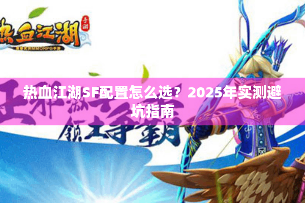 热血江湖SF配置怎么选？2025年实测避坑指南