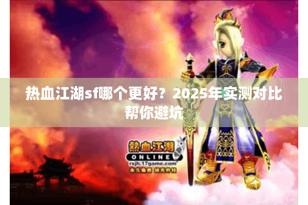 热血江湖sf哪个更好？2025年实测对比帮你避坑