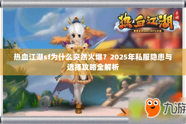 热血江湖sf为什么突然火爆？2025年私服隐患与选择攻略全解析