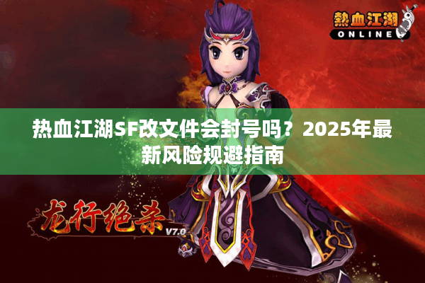 热血江湖SF改文件会封号吗？2025年最新风险规避指南
