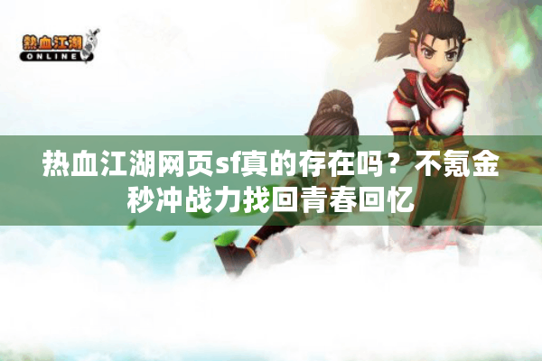 热血江湖网页sf真的存在吗？不氪金秒冲战力找回青春回忆