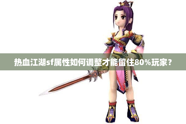 热血江湖sf属性如何调整才能留住80%玩家？