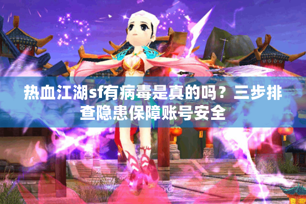 热血江湖sf有病毒是真的吗？三步排查隐患保障账号安全