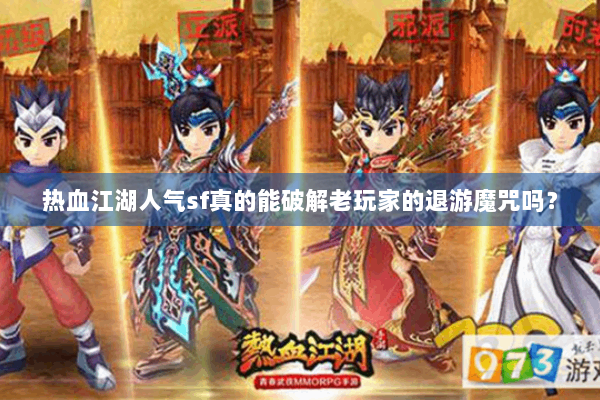 热血江湖人气sf真的能破解老玩家的退游魔咒吗？