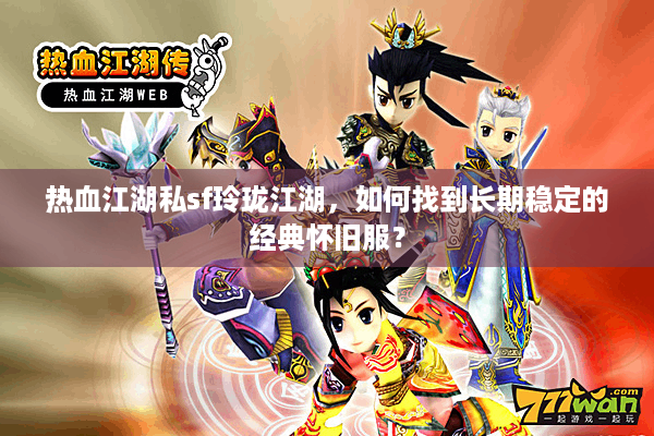 热血江湖私sf玲珑江湖，如何找到长期稳定的经典怀旧服？