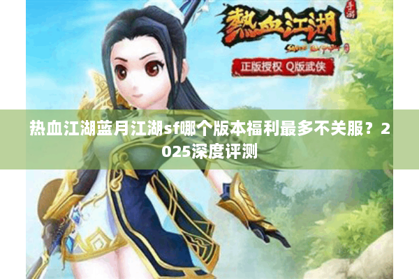 热血江湖蓝月江湖sf哪个版本福利最多不关服？2025深度评测