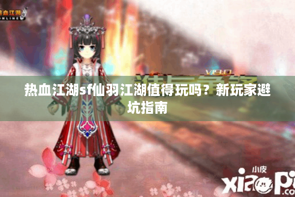 热血江湖sf仙羽江湖值得玩吗？新玩家避坑指南