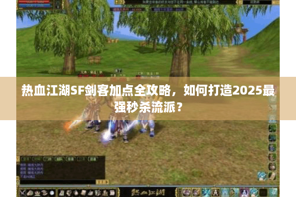 热血江湖SF剑客加点全攻略，如何打造2025最强秒杀流派？