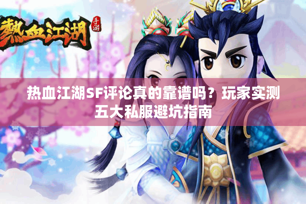 热血江湖SF评论真的靠谱吗？玩家实测五大私服避坑指南