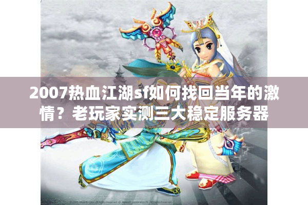 2007热血江湖sf如何找回当年的激情？老玩家实测三大稳定服务器