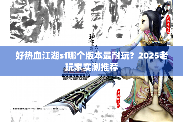 好热血江湖sf哪个版本最耐玩？2025老玩家实测推荐