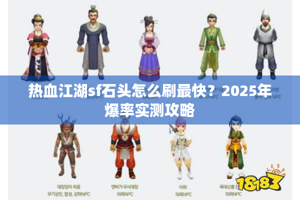 热血江湖sf石头怎么刷最快？2025年爆率实测攻略