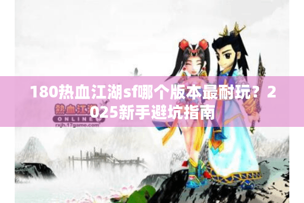 180热血江湖sf哪个版本最耐玩？2025新手避坑指南