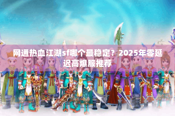 网通热血江湖sf哪个最稳定？2025年零延迟高爆服推荐
