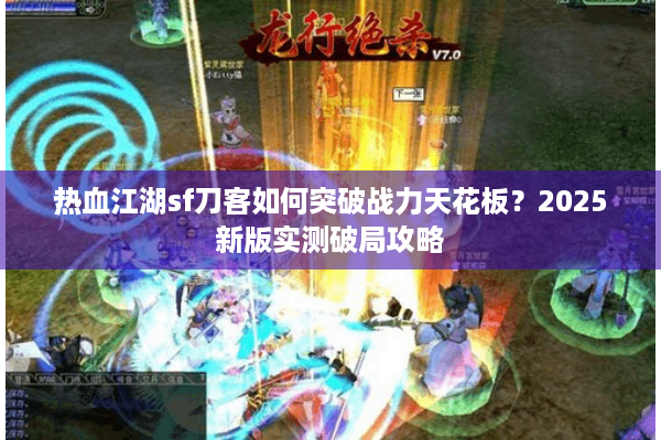 热血江湖sf刀客如何突破战力天花板？2025新版实测破局攻略