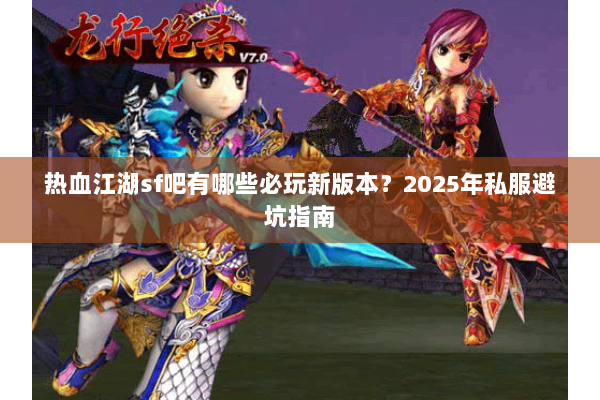 热血江湖sf吧有哪些必玩新版本？2025年私服避坑指南