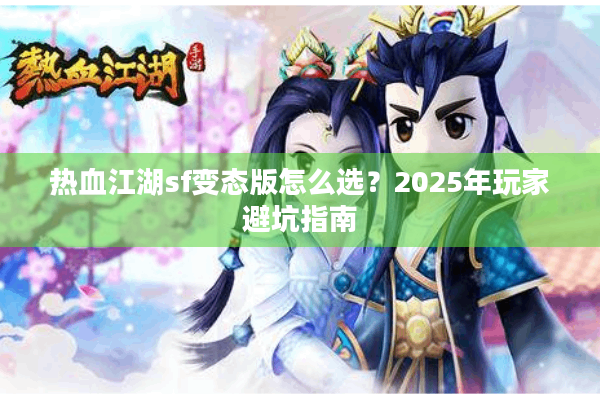 热血江湖sf变态版怎么选？2025年玩家避坑指南