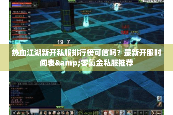 热血江湖新开私服排行榜可信吗？最新开服时间表&零氪金私服推荐