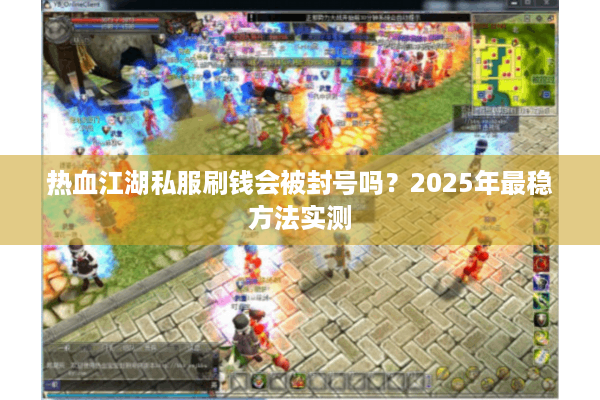 热血江湖私服刷钱会被封号吗？2025年最稳方法实测