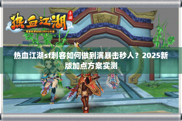 热血江湖sf刺客如何做到满暴击秒人？2025新版加点方案实测