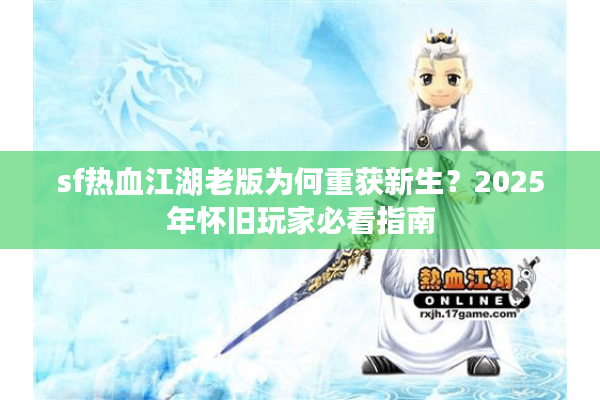 sf热血江湖老版为何重获新生？2025年怀旧玩家必看指南