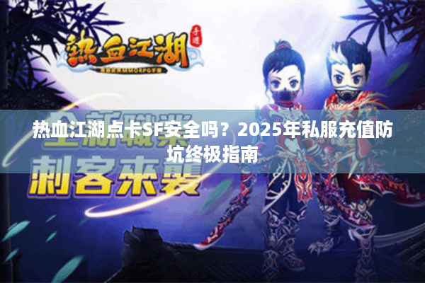 热血江湖点卡SF安全吗？2025年私服充值防坑终极指南
