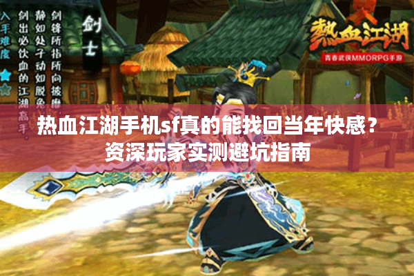 热血江湖手机sf真的能找回当年快感？资深玩家实测避坑指南