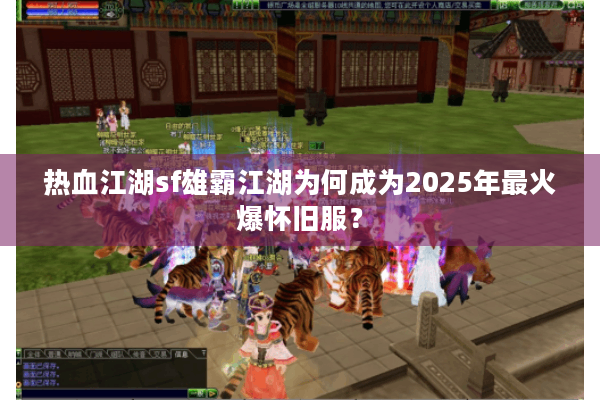 热血江湖sf雄霸江湖为何成为2025年最火爆怀旧服？