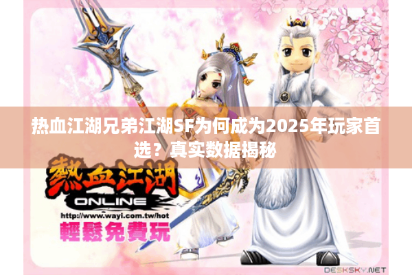 热血江湖兄弟江湖SF为何成为2025年玩家首选？真实数据揭秘