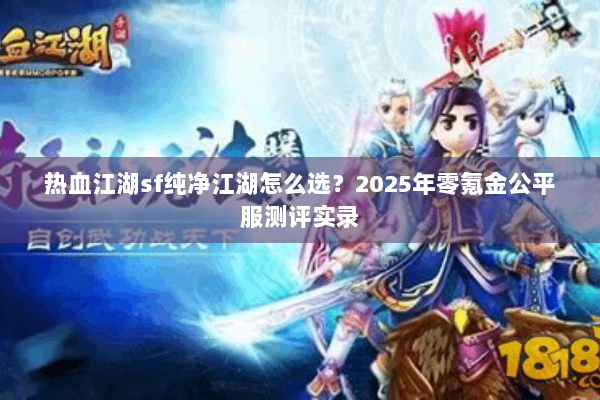 热血江湖sf纯净江湖怎么选？2025年零氪金公平服测评实录