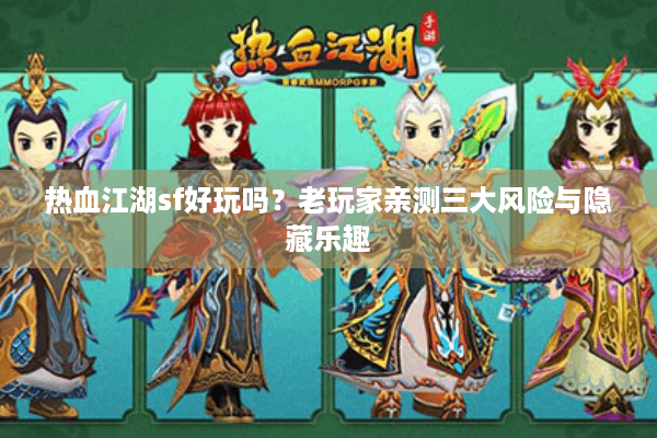 热血江湖sf好玩吗？老玩家亲测三大风险与隐藏乐趣