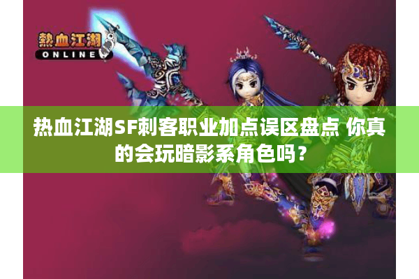 热血江湖SF刺客职业加点误区盘点 你真的会玩暗影系角色吗？