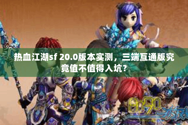 热血江湖sf 20.0版本实测，三端互通版究竟值不值得入坑？
