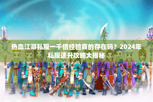 热血江湖私服一千倍经验真的存在吗？2024年私服速升攻略大揭秘