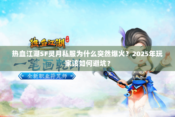 热血江湖SF灵月私服为什么突然爆火？2025年玩家该如何避坑？