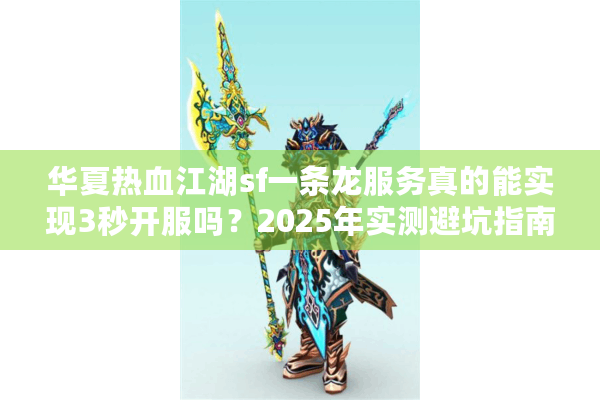 华夏热血江湖sf一条龙服务真的能实现3秒开服吗？2025年实测避坑指南