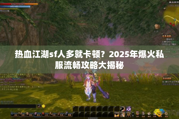 热血江湖sf人多就卡顿？2025年爆火私服流畅攻略大揭秘