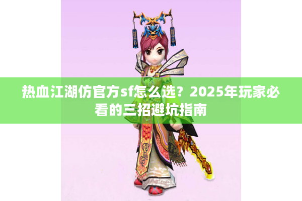 热血江湖仿官方sf怎么选？2025年玩家必看的三招避坑指南